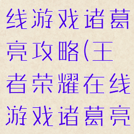 王者荣耀在线游戏诸葛亮攻略(王者荣耀在线游戏诸葛亮攻略图)