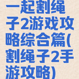 一起割绳子2游戏攻略综合篇(割绳子2手游攻略)