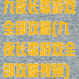 九夜长歌游戏全部攻略(九夜长歌游戏全部攻略视频)