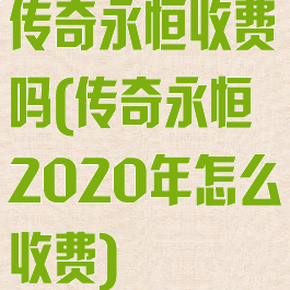 传奇永恒收费吗(传奇永恒2020年怎么收费)