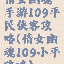 倩女幽魂手游109平民侠客攻略(倩女幽魂109小平攻略)