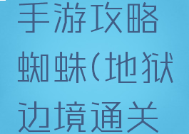 地狱边境手游攻略蜘蛛(地狱边境通关攻略蜘蛛)