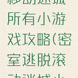 密室逃脱移动迷城所有小游戏攻略(密室逃脱滚动迷城小游戏攻略)