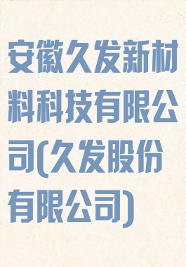 安徽久发新材料科技有限公司(久发股份有限公司)