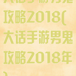 大话手游男鬼攻略2018(大话手游男鬼攻略2018年)