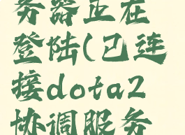 已连接dota2协调服务器正在登陆(已连接dota2协调服务器正在登陆怎么办)