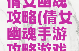 手游游戏倩女幽魂攻略(倩女幽魂手游攻略游戏攻略)