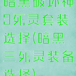 暗黑破坏神3死灵套装选择(暗黑三死灵装备选择)