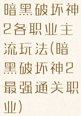 暗黑破坏神2各职业主流玩法(暗黑破坏神2最强通关职业)