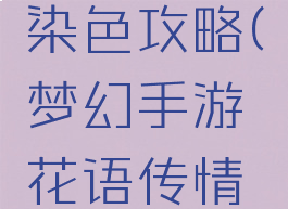 梦幻手游花语传情染色攻略(梦幻手游花语传情染色攻略视频)