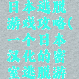 汉化版的日本逃脱游戏攻略(一个日本汉化的密室逃脱游戏)