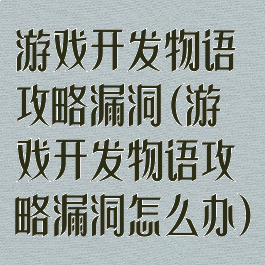 游戏开发物语攻略漏洞(游戏开发物语攻略漏洞怎么办)