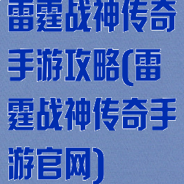 雷霆战神传奇手游攻略(雷霆战神传奇手游官网)