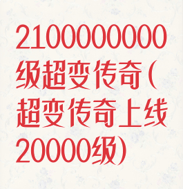 2100000000级超变传奇(超变传奇上线20000级)