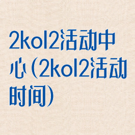 2kol2活动中心(2kol2活动时间)