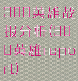 300英雄战报分析(300英雄report)