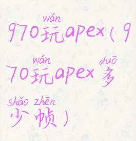 970玩apex(970玩apex多少帧)