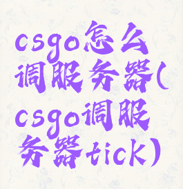 csgo怎么调服务器(csgo调服务器tick)