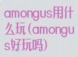 amongus用什么玩(amongus好玩吗)