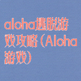 aloha逃脱游戏攻略(Aloha游戏)