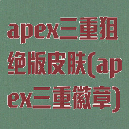 apex三重狙绝版皮肤(apex三重徽章)