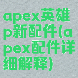 apex英雄p新配件(apex配件详细解释)