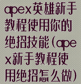 apex英雄新手教程使用你的绝招技能(apex新手教程使用绝招怎么做)