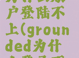 grounded为什么账户登陆不上(grounded为什么登录不了xbox)
