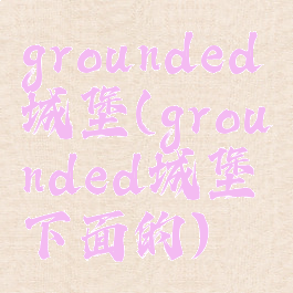 grounded城堡(grounded城堡下面的)