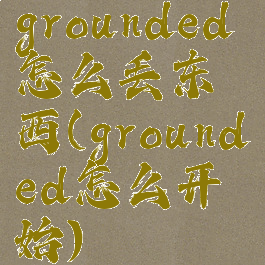 grounded怎么丢东西(grounded怎么开始)