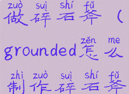 grounded怎么做碎石斧(grounded怎么制作碎石斧)