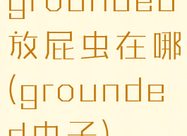 grounded放屁虫在哪(grounded虫子)