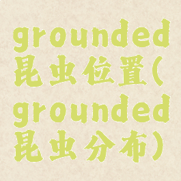 grounded昆虫位置(grounded昆虫分布)
