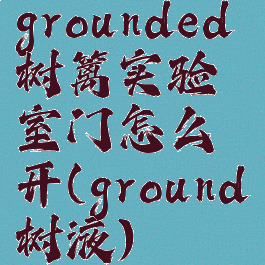 grounded树篱实验室门怎么开(ground树液)