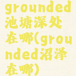 grounded池塘深处在哪(grounded沼泽在哪)