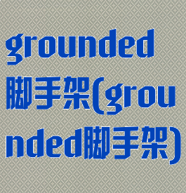 grounded脚手架(grounded脚手架)
