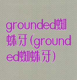 grounded蜘蛛牙(grounded蜘蛛牙)