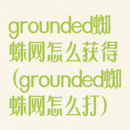 grounded蜘蛛网怎么获得(grounded蜘蛛网怎么打)