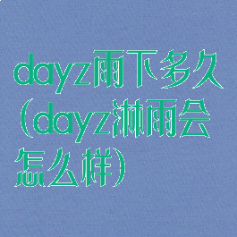dayz雨下多久(dayz淋雨会怎么样)