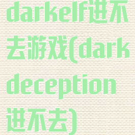 darkelf进不去游戏(darkdeception进不去)