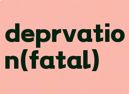 deprvation(fatal)