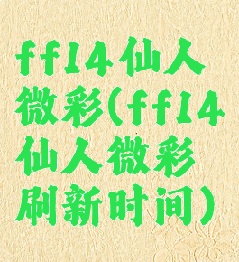 ff14仙人微彩(ff14仙人微彩刷新时间)
