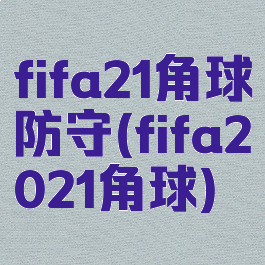 fifa21角球防守(fifa2021角球)