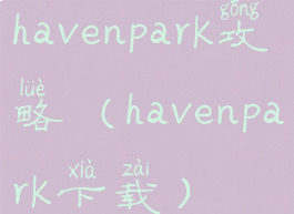 havenpark攻略(havenpark下载)