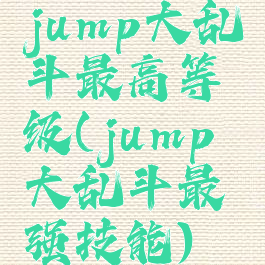 jump大乱斗最高等级(jump大乱斗最强技能)