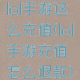 lol手游这么充值(lol手游充值怎么退款)