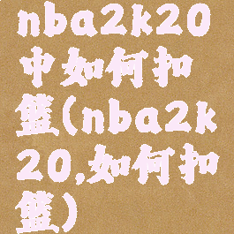 nba2k20中如何扣篮(nba2k20,如何扣篮)