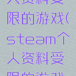 steam个人资料受限的游戏(steam个人资料受限的游戏怎么删除)
