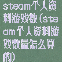 steam个人资料游戏数(steam个人资料游戏数量怎么算的)