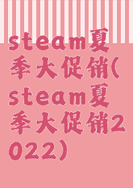 steam夏季大促销(steam夏季大促销2022)